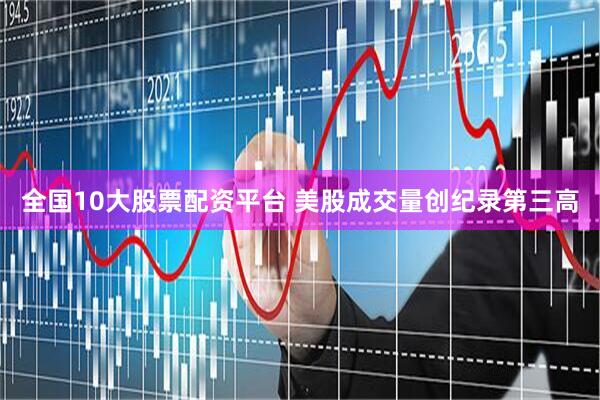 全国10大股票配资平台 美股成交量创纪录第三高
