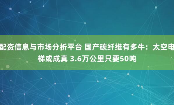 配资信息与市场分析平台 国产碳纤维有多牛:太空电梯或成真 3.6万公里只要50吨