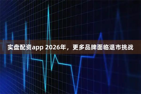 实盘配资app 2026年，更多品牌面临退市挑战
