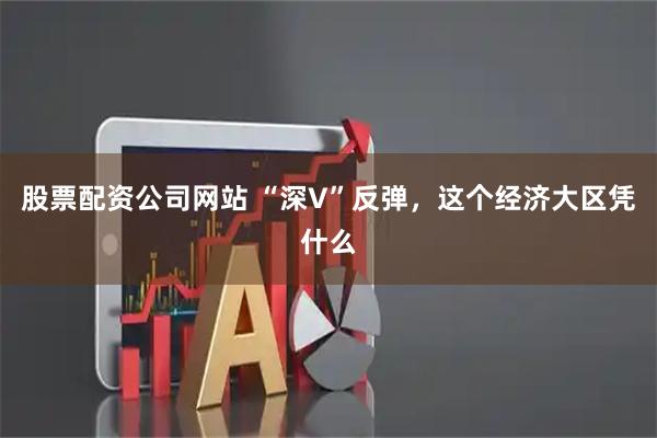股票配资公司网站 “深V”反弹，这个经济大区凭什么