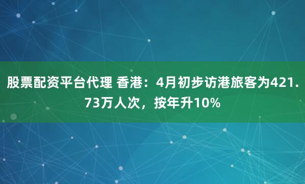 股票配资平台代理 香港：4月初步访港旅客为421.73万人次，按年升10%